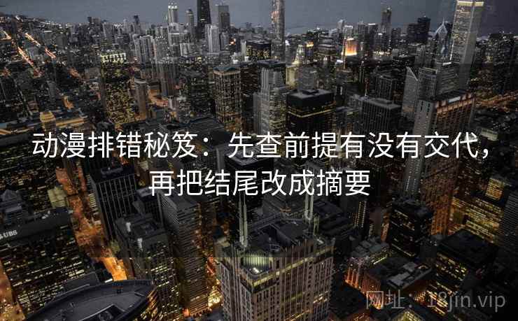 动漫排错秘笈：先查前提有没有交代，再把结尾改成摘要