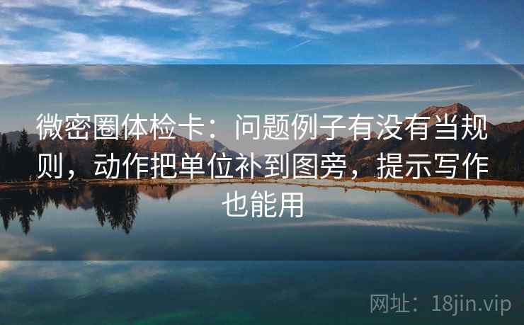 微密圈体检卡：问题例子有没有当规则，动作把单位补到图旁，提示写作也能用