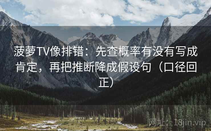 菠萝TV像排错:先查概率有没有写成肯定,再把推断降成假设句(口径回正) 菠萝TV像排错:先查概率有没有写成肯定,再把推断降成假设句(口径回正)