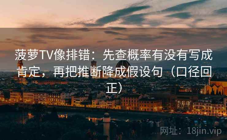 菠萝TV像排错:先查概率有没有写成肯定,再把推断降成假设句(口径回正) 菠萝TV像排错:先查概率有没有写成肯定,再把推断降成假设句(口径回正)