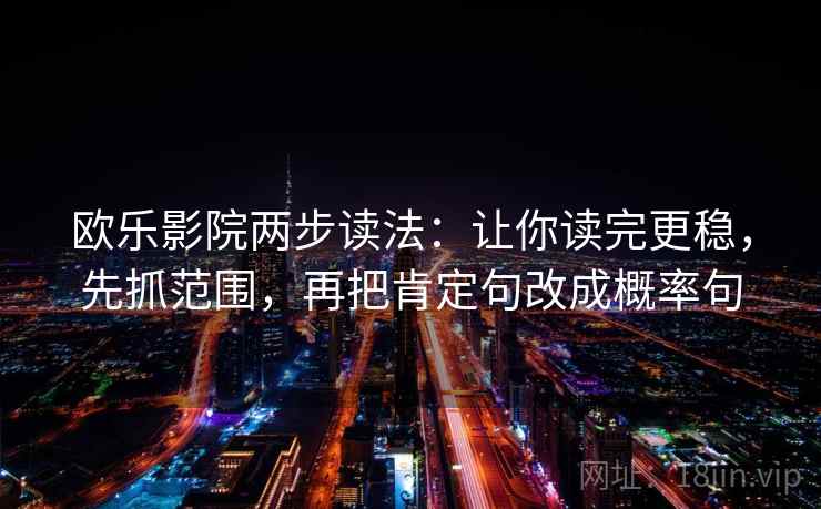 欧乐影院两步读法:让你读完更稳,先抓范围,再把肯定句改成概率句 欧乐影院两步读法:让你读完更稳,先抓范围,再把肯定句改成概率句