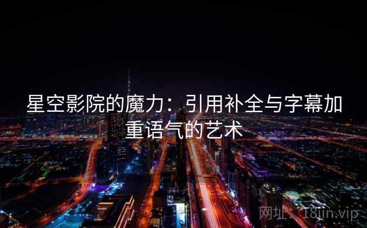 星空影院的魔力:引用补全与字幕加重语气的艺术 星空影院的魔力:引用补全与字幕加重语气的艺术