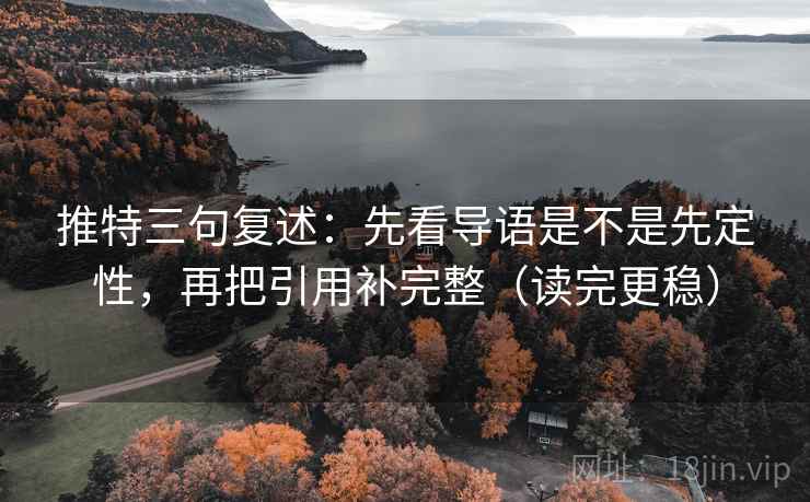 推特三句复述:先看导语是不是先定性,再把引用补完整(读完更稳) 推特三句复述:先看导语是不是先定性,再把引用补完整(读完更稳)