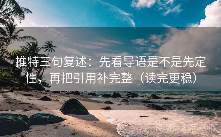 推特三句复述:先看导语是不是先定性,再把引用补完整(读完更稳) 推特三句复述:先看导语是不是先定性,再把引用补完整(读完更稳)