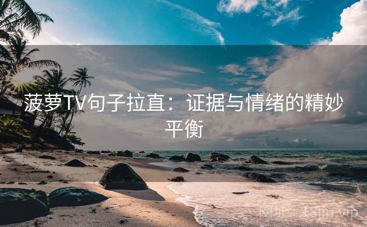 菠萝TV句子拉直：证据与情绪的精妙平衡