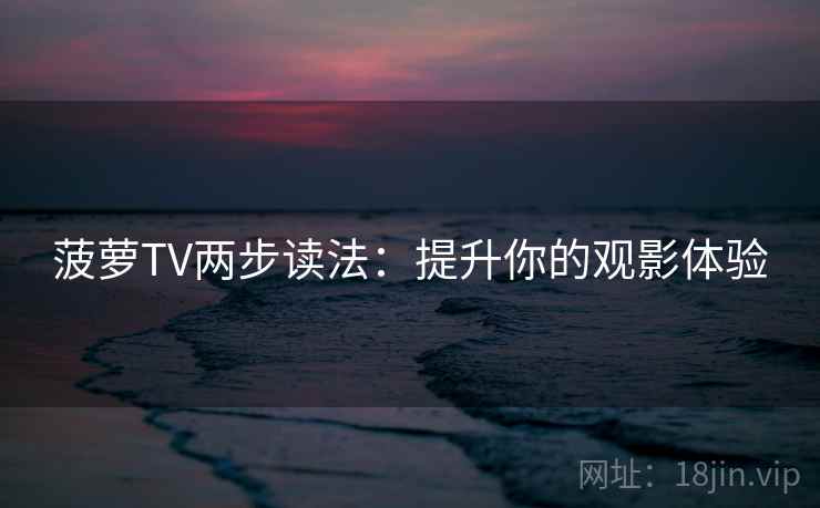 菠萝TV两步读法:提升你的观影体验 菠萝TV两步读法:提升你的观影体验