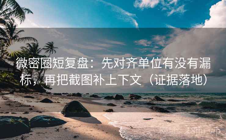 微密圈短复盘:先对齐单位有没有漏标,再把截图补上下文(证据落地) 微密圈短复盘:先对齐单位有没有漏标,再把截图补上下文(证据落地)