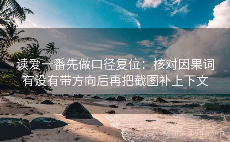 读爱一番先做口径复位:核对因果词有没有带方向后再把截图补上下文 读爱一番先做口径复位:核对因果词有没有带方向后再把截图补上下文