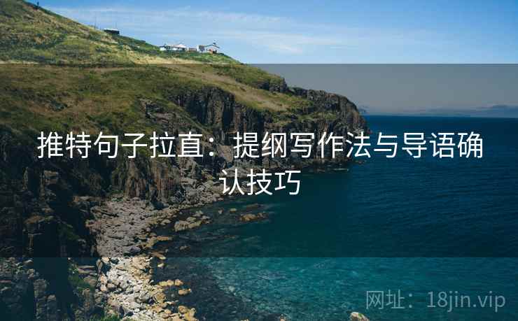 推特句子拉直：提纲写作法与导语确认技巧