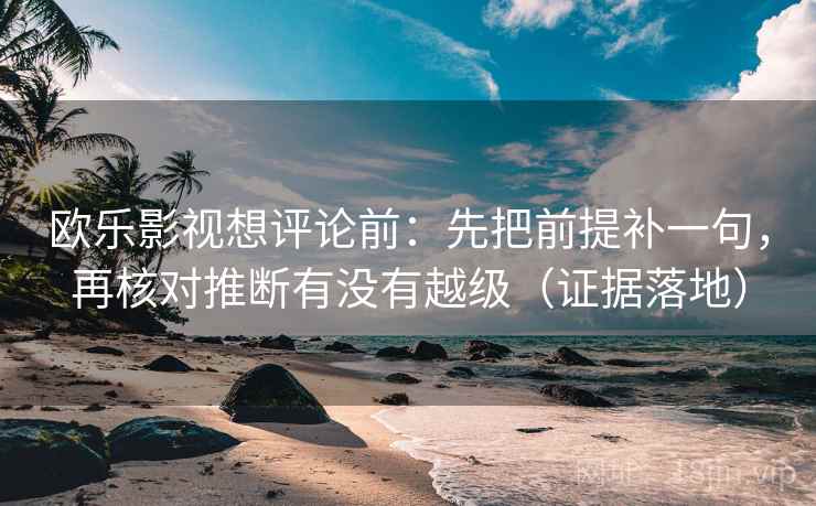 欧乐影视想评论前：先把前提补一句，再核对推断有没有越级（证据落地）