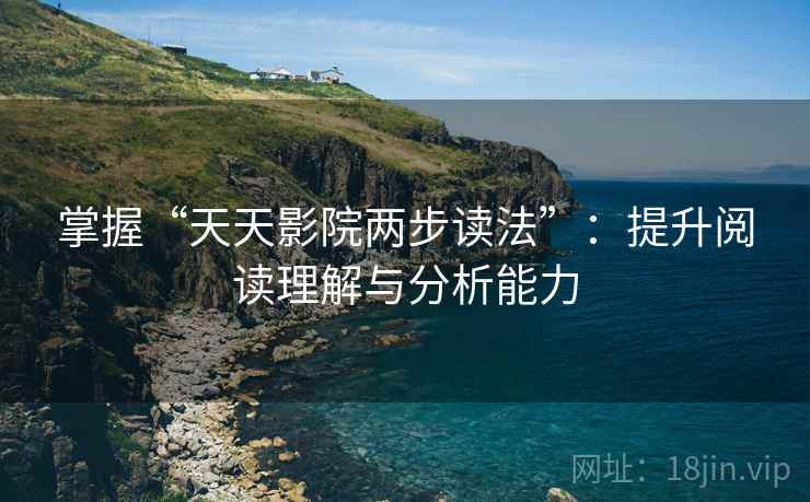 掌握“天天影院两步读法”：提升阅读理解与分析能力