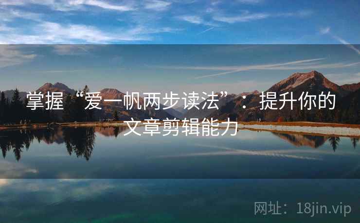 掌握“爱一帆两步读法”：提升你的文章剪辑能力