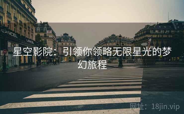 星空影院：引领你领略无限星光的梦幻旅程