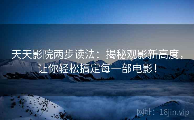 天天影院两步读法：揭秘观影新高度，让你轻松搞定每一部电影！
