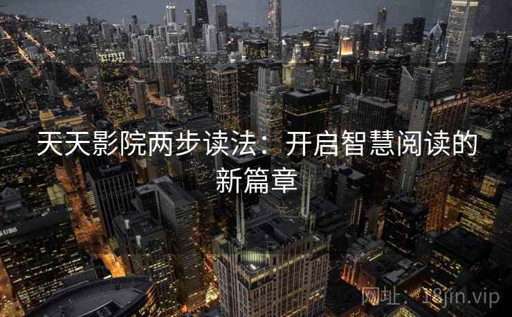 天天影院两步读法：开启智慧阅读的新篇章