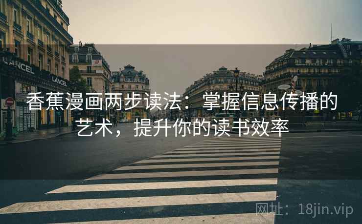 香蕉漫画两步读法：掌握信息传播的艺术，提升你的读书效率