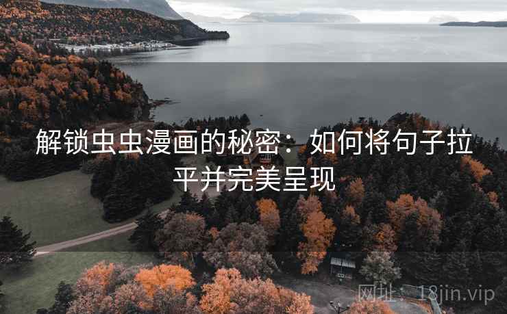 解锁虫虫漫画的秘密：如何将句子拉平并完美呈现