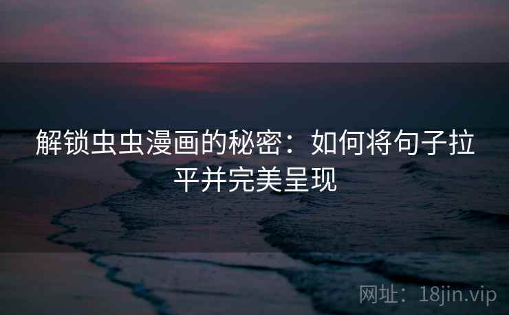 解锁虫虫漫画的秘密：如何将句子拉平并完美呈现