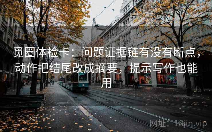 觅圈体检卡：问题证据链有没有断点，动作把结尾改成摘要，提示写作也能用