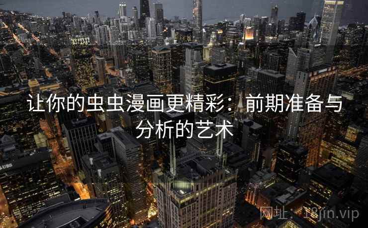 让你的虫虫漫画更精彩：前期准备与分析的艺术