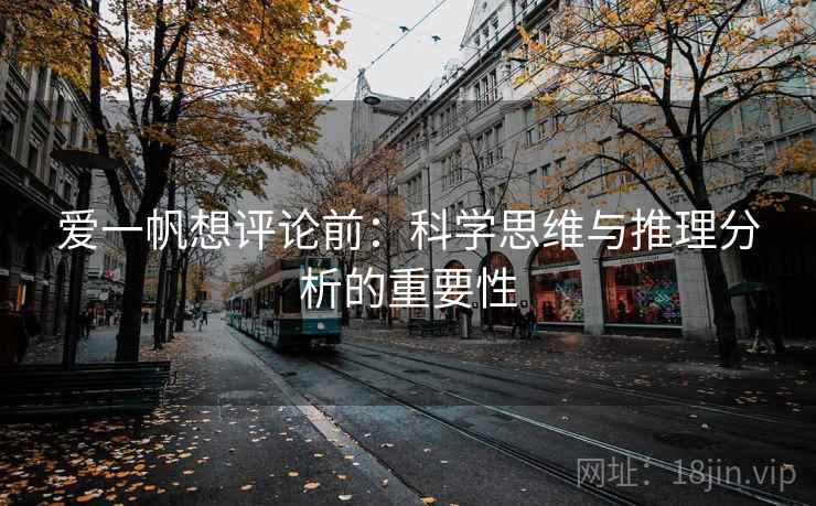 爱一帆想评论前：科学思维与推理分析的重要性