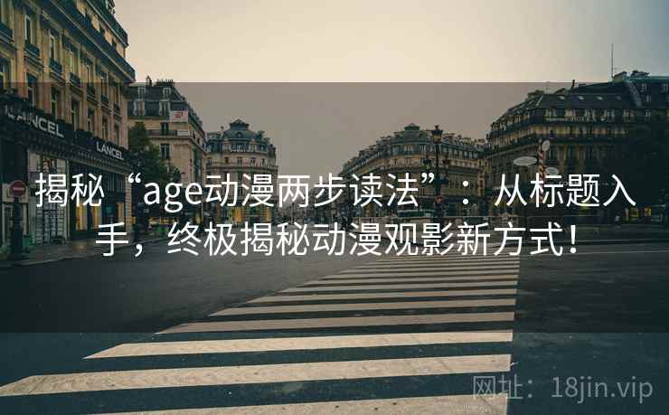 揭秘“age动漫两步读法”：从标题入手，终极揭秘动漫观影新方式！