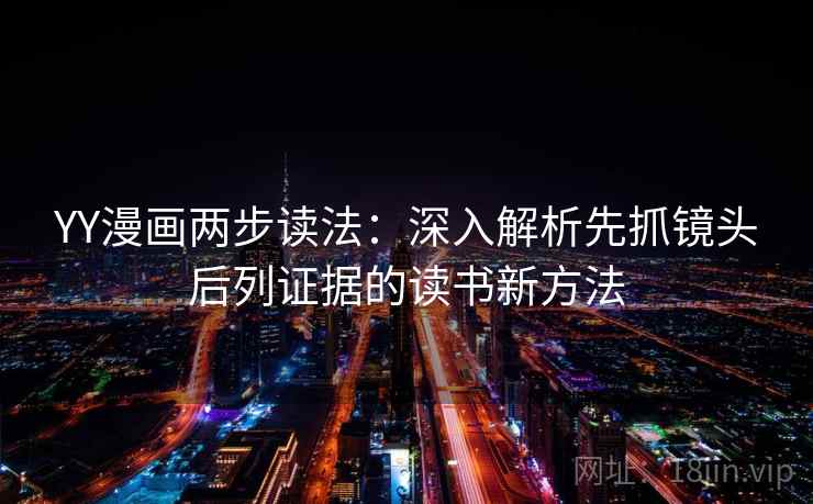YY漫画两步读法：深入解析先抓镜头后列证据的读书新方法
