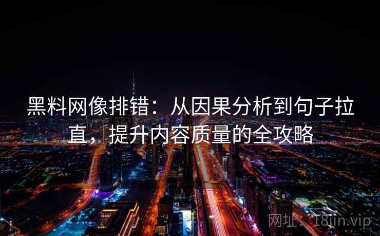 黑料网像排错：从因果分析到句子拉直，提升内容质量的全攻略