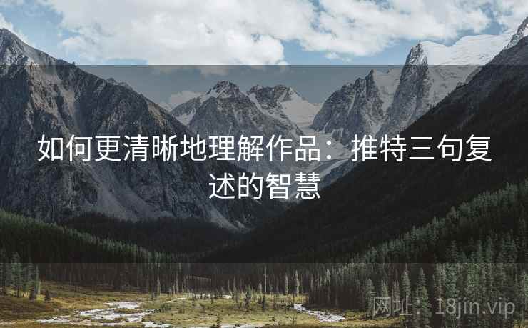 如何更清晰地理解作品：推特三句复述的智慧
