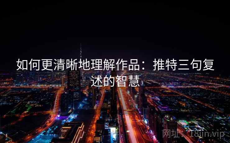 如何更清晰地理解作品：推特三句复述的智慧