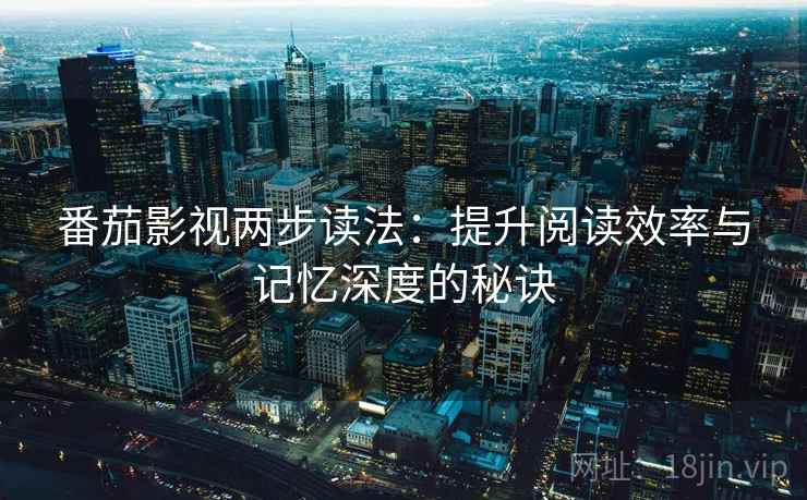 番茄影视两步读法：提升阅读效率与记忆深度的秘诀