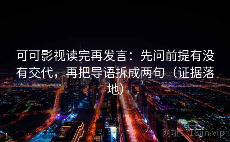 可可影视读完再发言：先问前提有没有交代，再把导语拆成两句（证据落地）