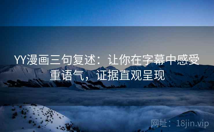 YY漫画三句复述：让你在字幕中感受重语气，证据直观呈现