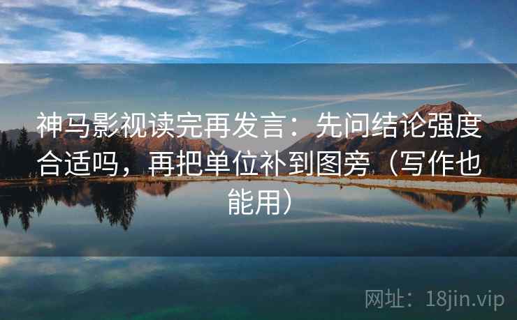 神马影视读完再发言：先问结论强度合适吗，再把单位补到图旁（写作也能用）