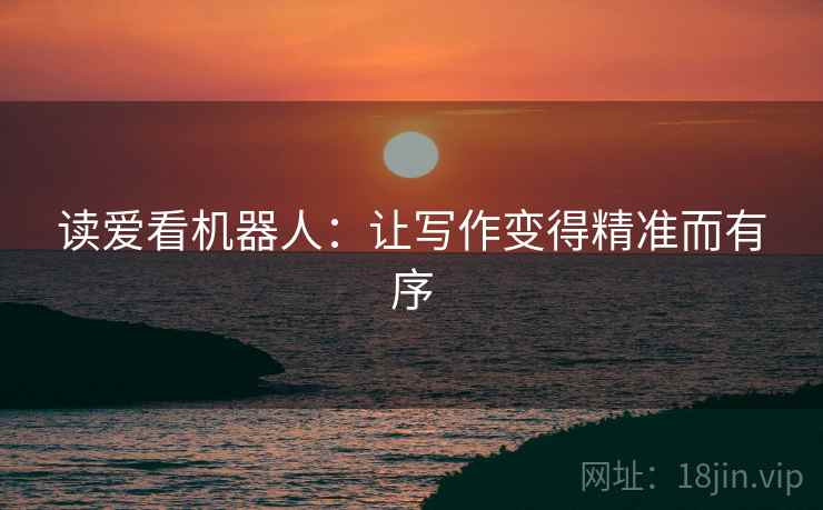 读爱看机器人：让写作变得精准而有序