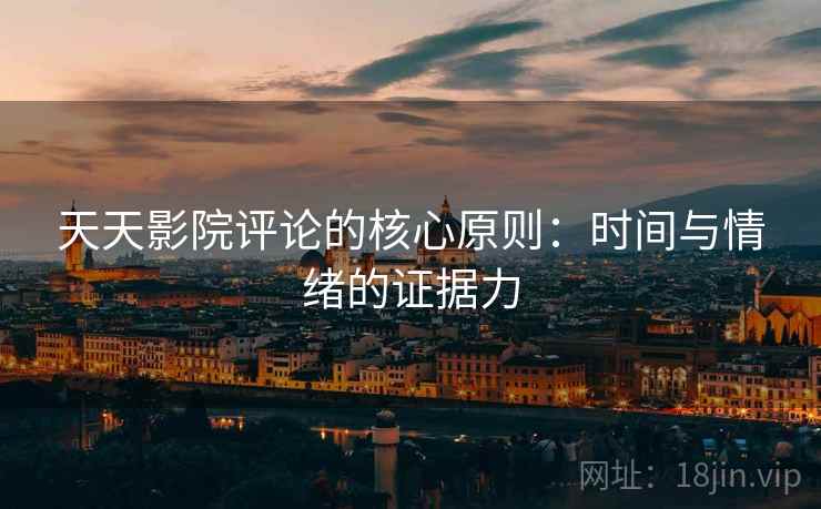 天天影院评论的核心原则：时间与情绪的证据力