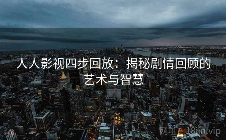 人人影视四步回放：揭秘剧情回顾的艺术与智慧