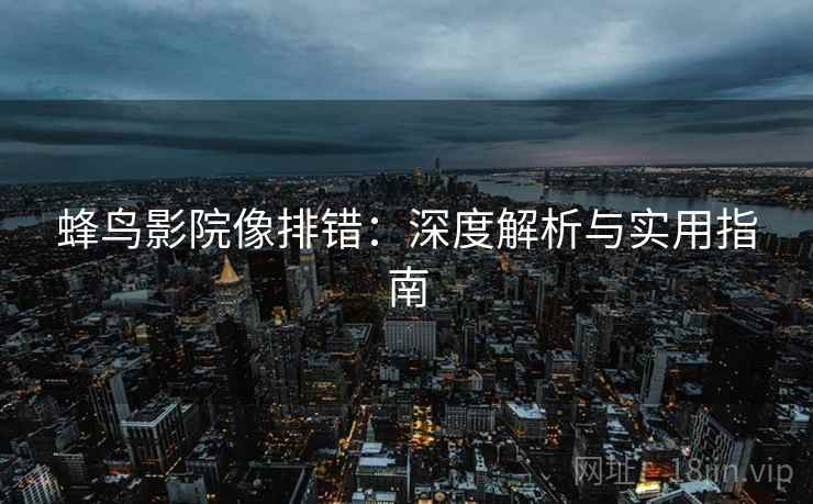 蜂鸟影院像排错：深度解析与实用指南