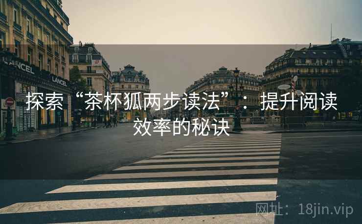 探索“茶杯狐两步读法”：提升阅读效率的秘诀