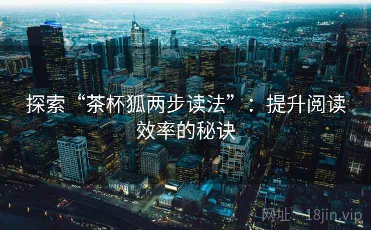 探索“茶杯狐两步读法”：提升阅读效率的秘诀