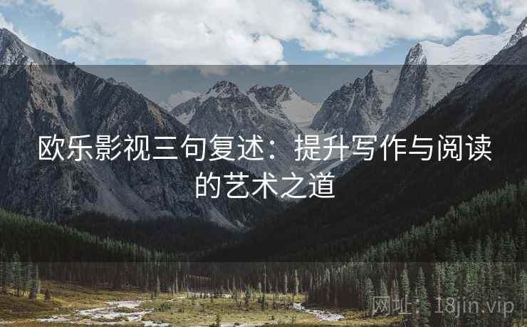 欧乐影视三句复述：提升写作与阅读的艺术之道