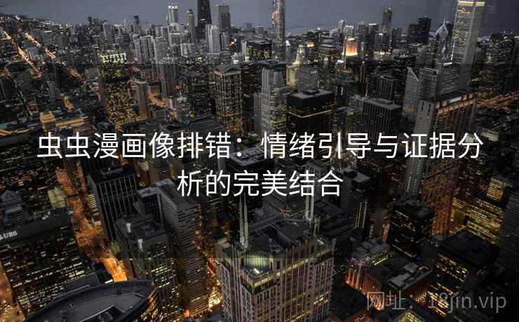 虫虫漫画像排错：情绪引导与证据分析的完美结合