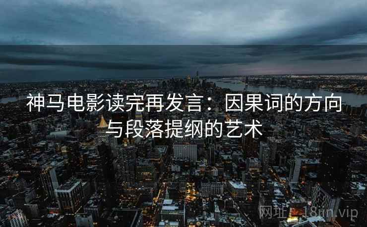 神马电影读完再发言：因果词的方向与段落提纲的艺术