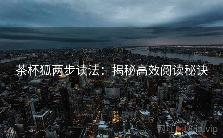 茶杯狐两步读法：揭秘高效阅读秘诀