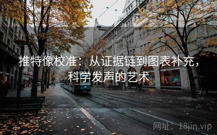 推特像校准：从证据链到图表补充，科学发声的艺术