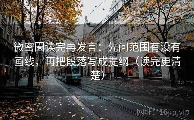 微密圈读完再发言：先问范围有没有画线，再把段落写成提纲（读完更清楚）