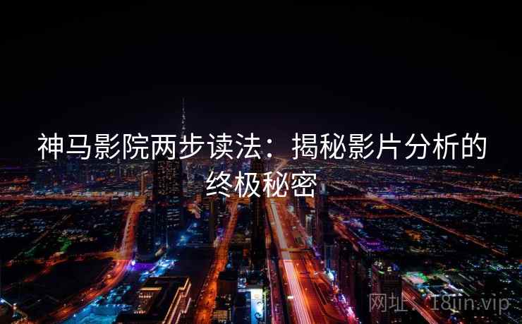 神马影院两步读法：揭秘影片分析的终极秘密