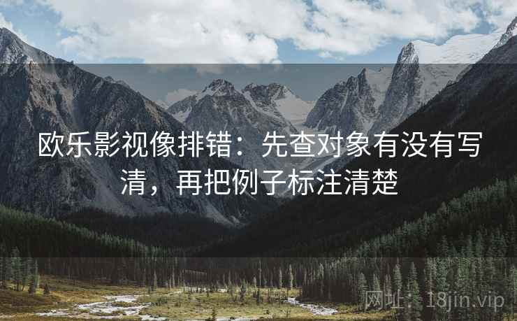 欧乐影视像排错：先查对象有没有写清，再把例子标注清楚