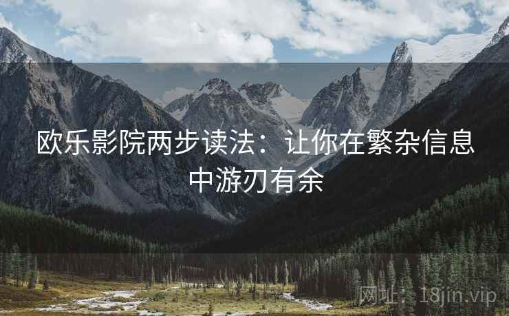 欧乐影院两步读法：让你在繁杂信息中游刃有余