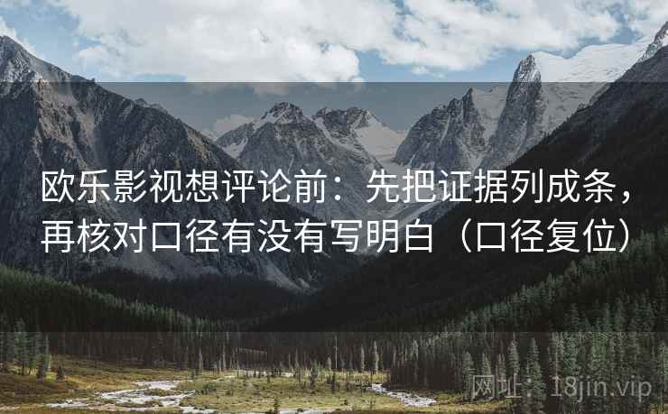 欧乐影视想评论前：先把证据列成条，再核对口径有没有写明白（口径复位）